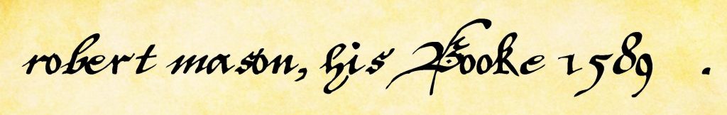 The inscription as it appears on the first folio of “robert mason, his Booke 1589” in the handwriting of “W.A.”